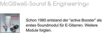 McGillwell-Sound & Engineering®   Schon 1980 entstand der “active Booster” als erstes Soundmodul für E-Gitarren. Weitere Module folgten.