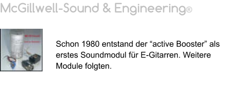 McGillwell-Sound & Engineering®   Schon 1980 entstand der “active Booster” als erstes Soundmodul für E-Gitarren. Weitere Module folgten.