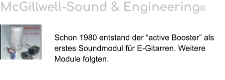 McGillwell-Sound & Engineering®   Schon 1980 entstand der “active Booster” als erstes Soundmodul für E-Gitarren. Weitere Module folgten.