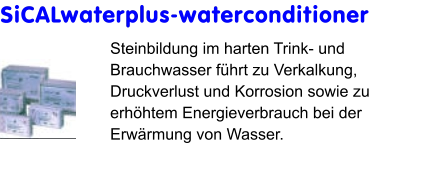 SiCALwaterplus-waterconditioner Steinbildung im harten Trink- und Brauchwasser führt zu Verkalkung, Druckverlust und Korrosion sowie zu erhöhtem Energieverbrauch bei der Erwärmung von Wasser.